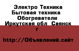 Электро-Техника Бытовая техника - Обогреватели. Иркутская обл.,Саянск г.